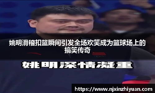 姚明滑稽扣篮瞬间引发全场欢笑成为篮球场上的搞笑传奇