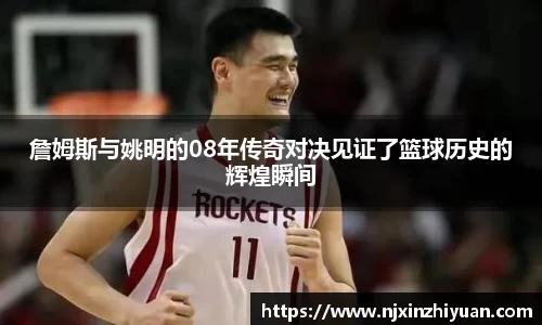 詹姆斯与姚明的08年传奇对决见证了篮球历史的辉煌瞬间