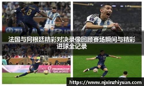 法国与阿根廷精彩对决录像回顾赛场瞬间与精彩进球全记录