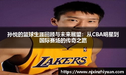 孙悦的篮球生涯回顾与未来展望：从CBA明星到国际赛场的传奇之路