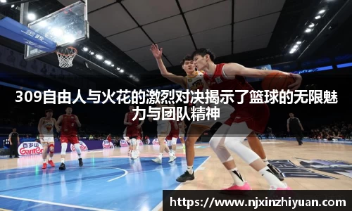 309自由人与火花的激烈对决揭示了篮球的无限魅力与团队精神