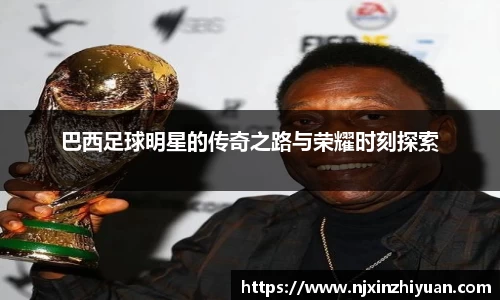 巴西足球明星的传奇之路与荣耀时刻探索