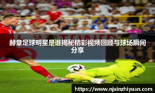 赫章足球明星是谁揭秘精彩视频回顾与球场瞬间分享